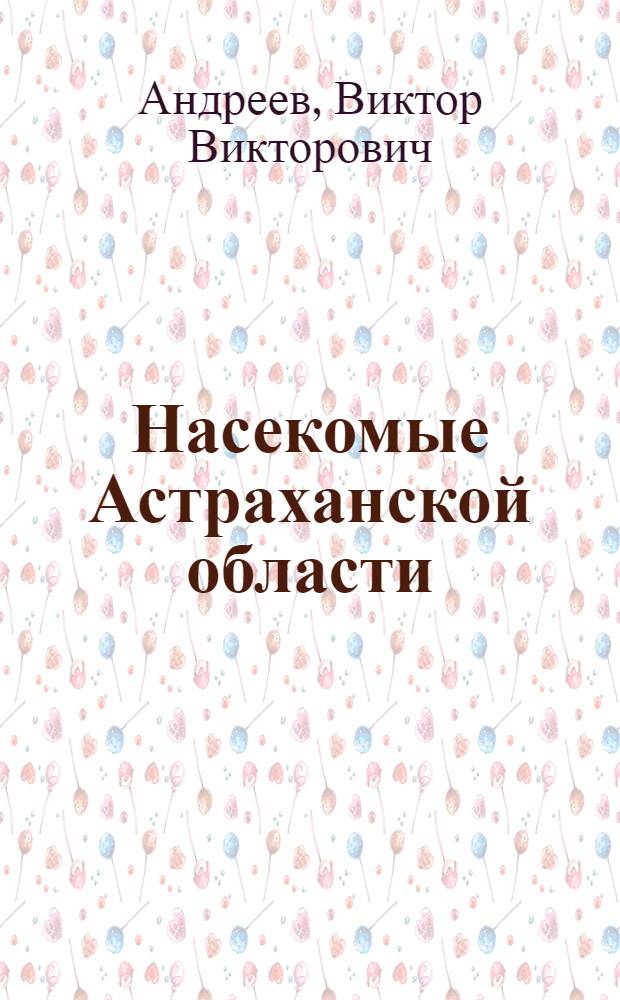 Насекомые Астраханской области : учебное пособие : для студентов, изучающих курсы "Зоология", "Энтомология", "Общая экология"
