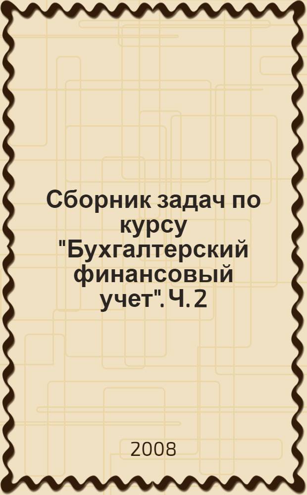 Сборник задач по курсу "Бухгалтерский финансовый учет". Ч. 2