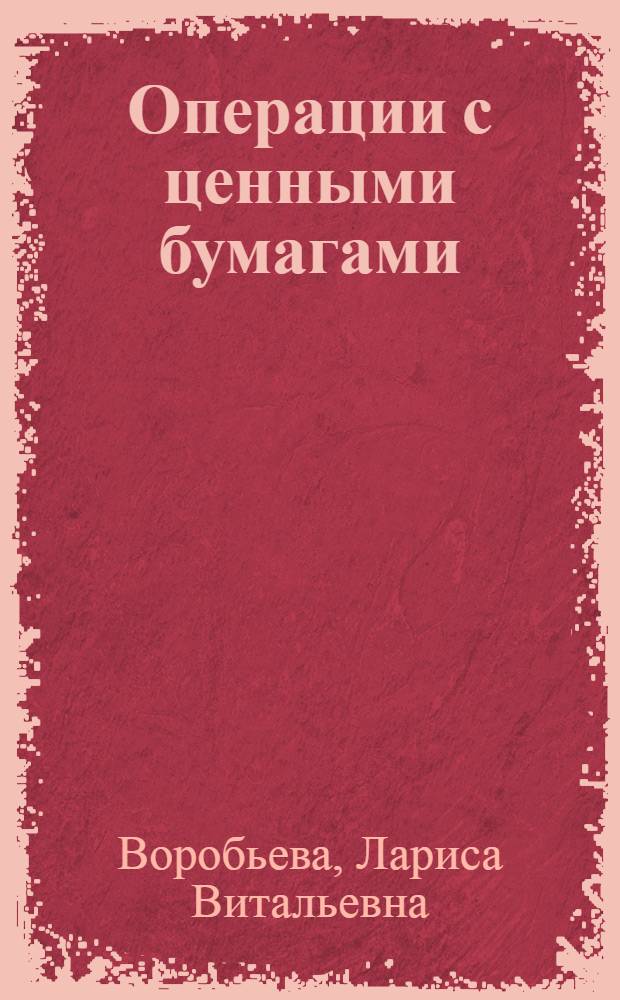 Операции с ценными бумагами : учебное пособие : по специальности 080502 "Экономика и управление на предприятии", 080109 "Бухгалтерский учет и аудит"
