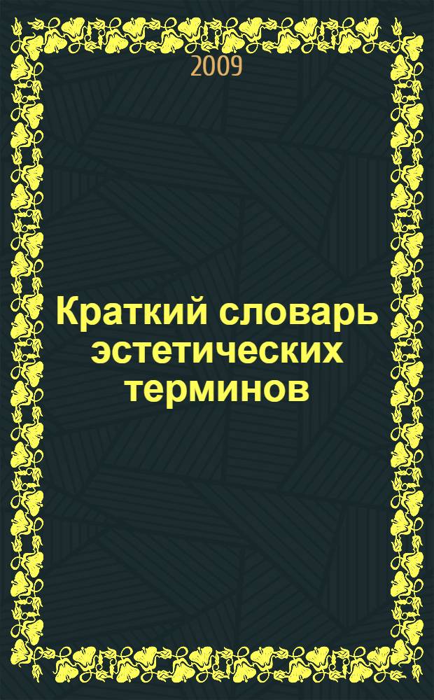 Краткий словарь эстетических терминов : учебное пособие : для студентов МГТУ по курсу "Эстетика", "Культурология", "Этика", "Философия"