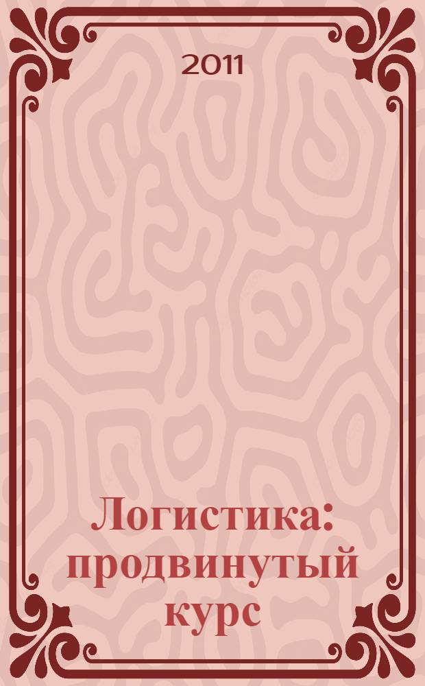 Логистика : продвинутый курс : учебник для магистров : для студентов экономических специальностей высших учебных заведений