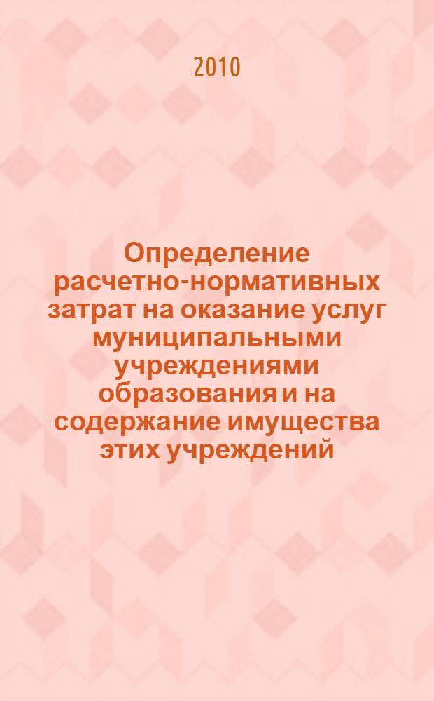Определение расчетно-нормативных затрат на оказание услуг муниципальными учреждениями образования и на содержание имущества этих учреждений : методические рекомендации