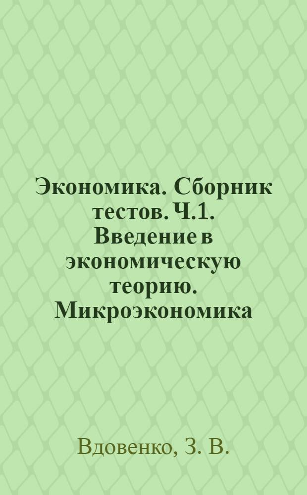 Экономика. Сборник тестов. Ч.1. Введение в экономическую теорию. Микроэкономика