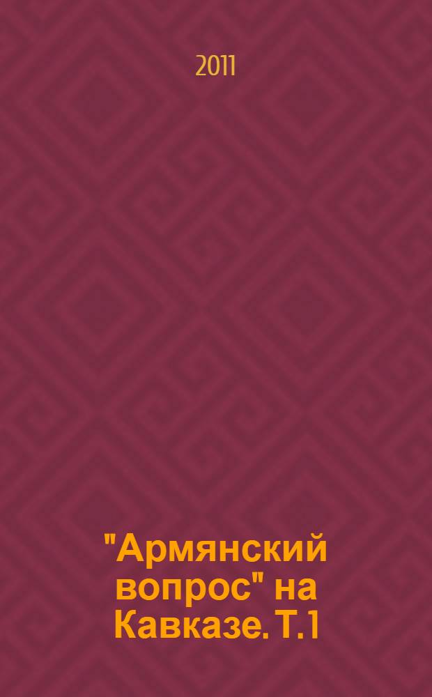 "Армянский вопрос" на Кавказе. Т. 1 : 1724-1904