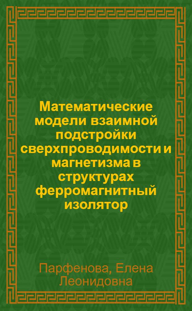Математические модели взаимной подстройки сверхпроводимости и магнетизма в структурах ферромагнитный изолятор - сверхпроводник : автореферат диссертации на соискание ученой степени к. ф.-м. н. : специальность 05.13.18 <Мат. моделирование, численные методы и комплексы программ> : специальность 01.04.02 <Теоретическая физика>