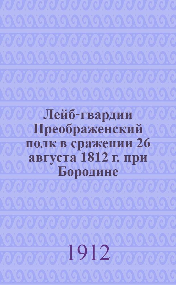 Лейб-гвардии Преображенский полк в сражении 26 августа 1812 г. при Бородине