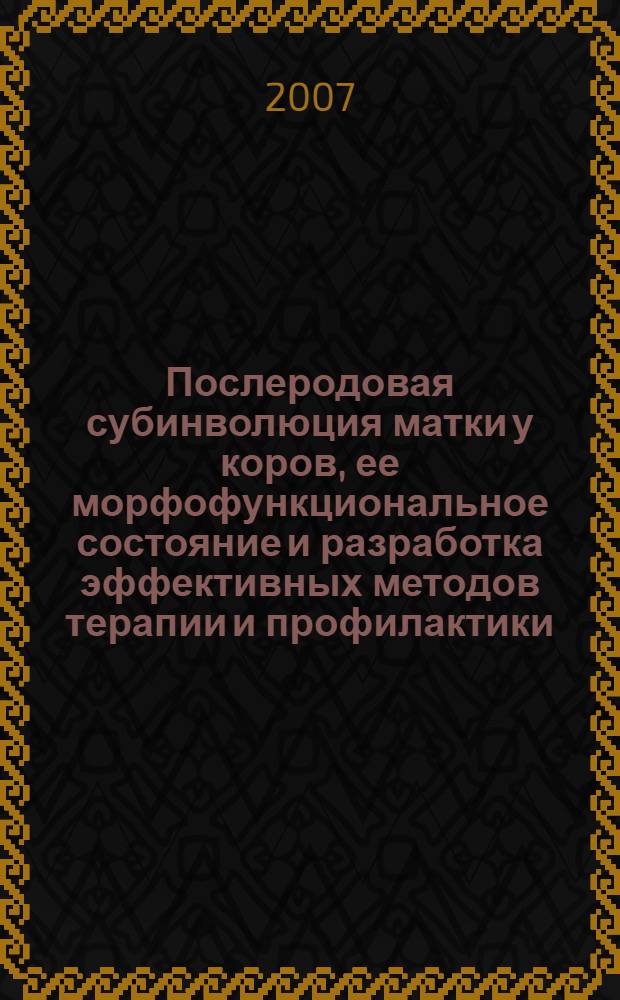 Послеродовая субинволюция матки у коров, ее морфофункциональное состояние и разработка эффективных методов терапии и профилактики : автореферат диссертации на соискание ученой степени д. вет. н. : специальность 16.00.07 <Вет. акушерство и биотехника репродукции животных> : специальность 16.00.02 <Патология, онкология морфология животных>