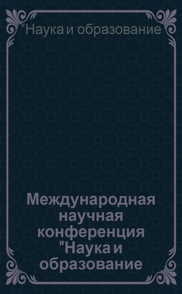 Международная научная конференция "Наука и образование: фундаментальные основы, технологии, инновации", 14-15 октября 2010 г. : сборник материалов