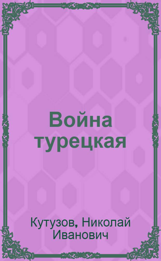 Война турецкая : (Отрывок из Истории лейбгвардии Измайловскаго полка, писанной онаго полка бывшим порутчиком Н.И.К.)