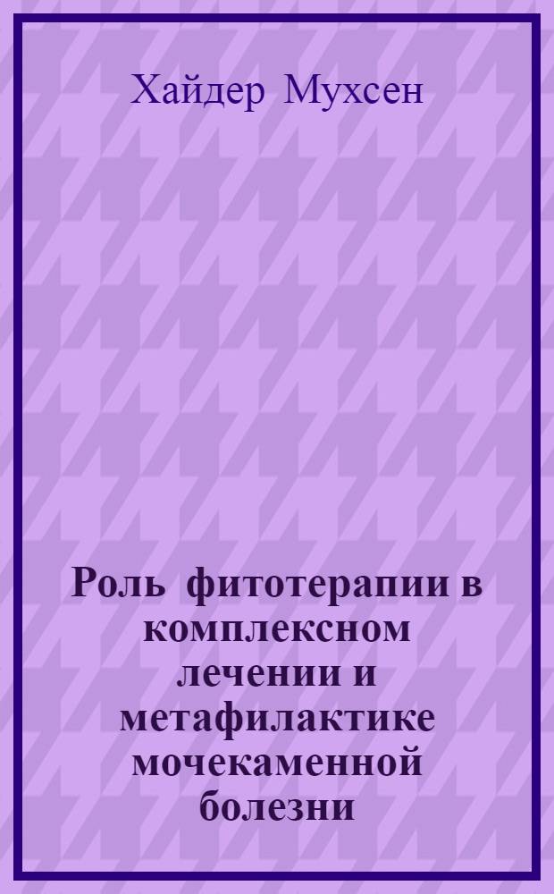 Роль фитотерапии в комплексном лечении и метафилактике мочекаменной болезни : автореферат диссертации на соискание ученой степени к. м. н. : специальность 14.00.40 <Урология>
