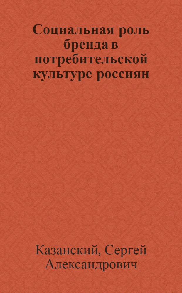 Социальная роль бренда в потребительской культуре россиян: социологический анализ : автореферат диссертации на соискание ученой степени к. социол. н. : специальность 22.00.04 <Соц. структура, соц. ин-ты и процессы>