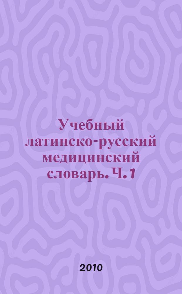Учебный латинско-русский медицинский словарь. Ч. 1