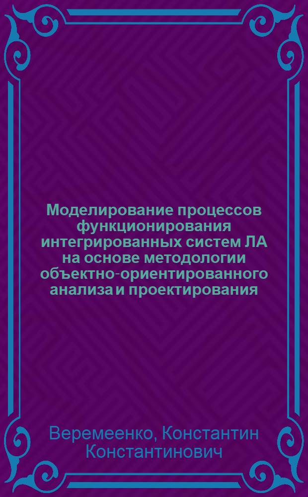Моделирование процессов функционирования интегрированных систем ЛА на основе методологии объектно-ориентированного анализа и проектирования : учебное пособие для студентов высших учебных заведений РФ по специальности 160601 "Прицельно-навигационные системы летательных аппаратов" направления подготовки дипломированных специалистов 160600 "Интегрированные системы летательных аппаратов"