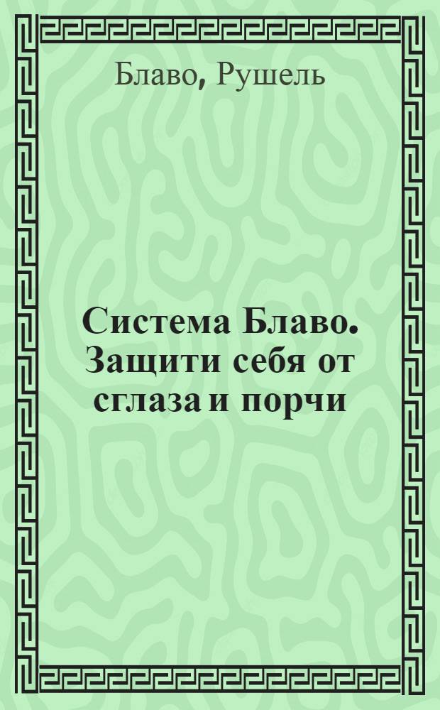 Система Блаво. Защити себя от сглаза и порчи : авторские методики