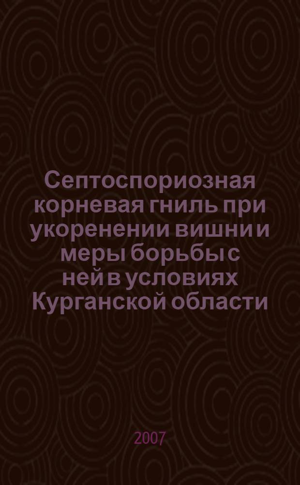 Септоспориозная корневая гниль при укоренении вишни и меры борьбы с ней в условиях Курганской области : автореферат диссертации на соискание ученой степени к. с.-х. н. : специальность 06.01.11 <Защита растений>