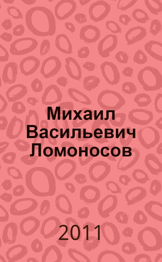 Михаил Васильевич Ломоносов : к 300-летию со дня рождения великого русского ученого : для чтения взрослыми детям