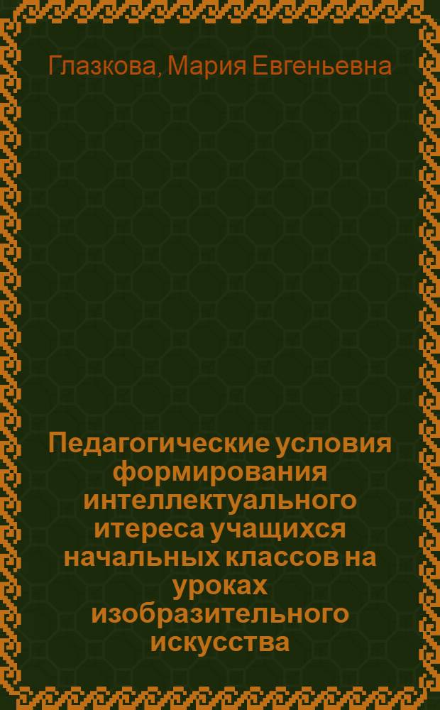 Педагогические условия формирования интеллектуального итереса учащихся начальных классов на уроках изобразительного искусства : автореферат диссертации на соискание ученой степени к. п. н. : специальность 13.00.01 <Общ. педагогика, история педагогики и образования>