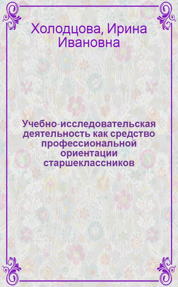 Учебно-исследовательская деятельность как средство профессиональной ориентации старшеклассников (на примере объединений дополнительного образования туристско-краеведческого профиля) : автореферат диссертации на соискание ученой степени к. п. н. : специальность 13.00.01 <Общ. педагогика, история педагогики и образования>