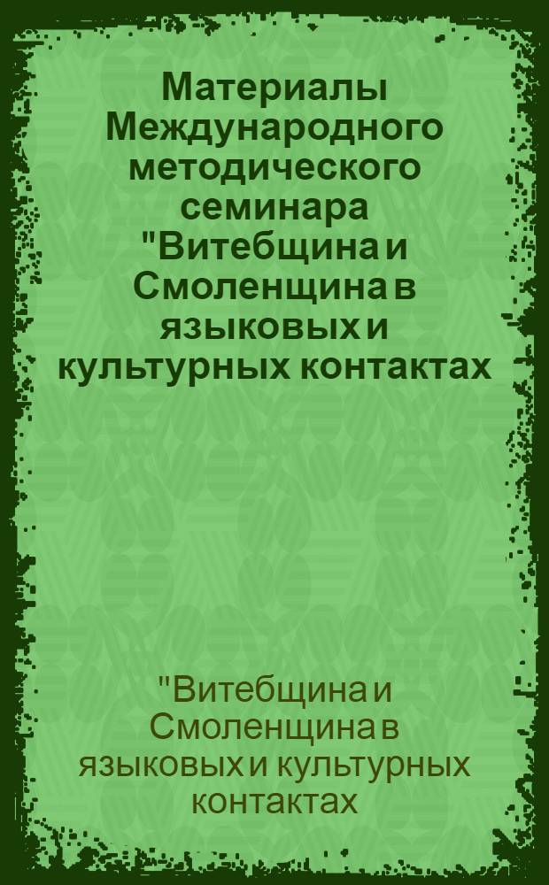 Материалы Международного методического семинара "Витебщина и Смоленщина в языковых и культурных контактах: история и современное состояние" (Смоленск, 18 ноября 2010 года)