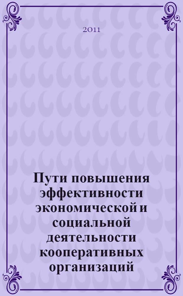 Пути повышения эффективности экономической и социальной деятельности кооперативных организаций : материалы международной научно-практической конференции, г. Краснодар, 18 ноября 2010 г