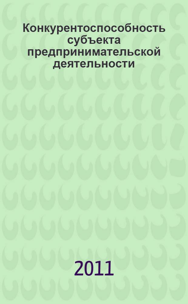 Конкурентоспособность субъекта предпринимательской деятельности: системные основы и региональная практика : монография