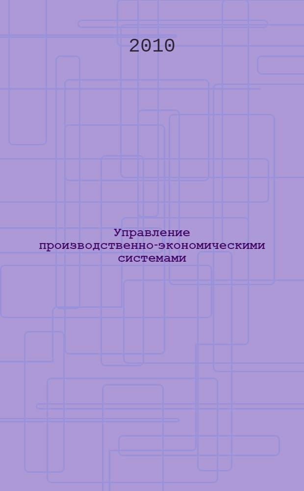 Управление производственно-экономическими системами : учебное пособие для студентов вузов, обучающихся по специальности "Сервис транспортных и технологических машин и оборудования (нефтегазодобыча)" направления подготовки "Эксплуатация наземного транспорта и транспортного оборудования"