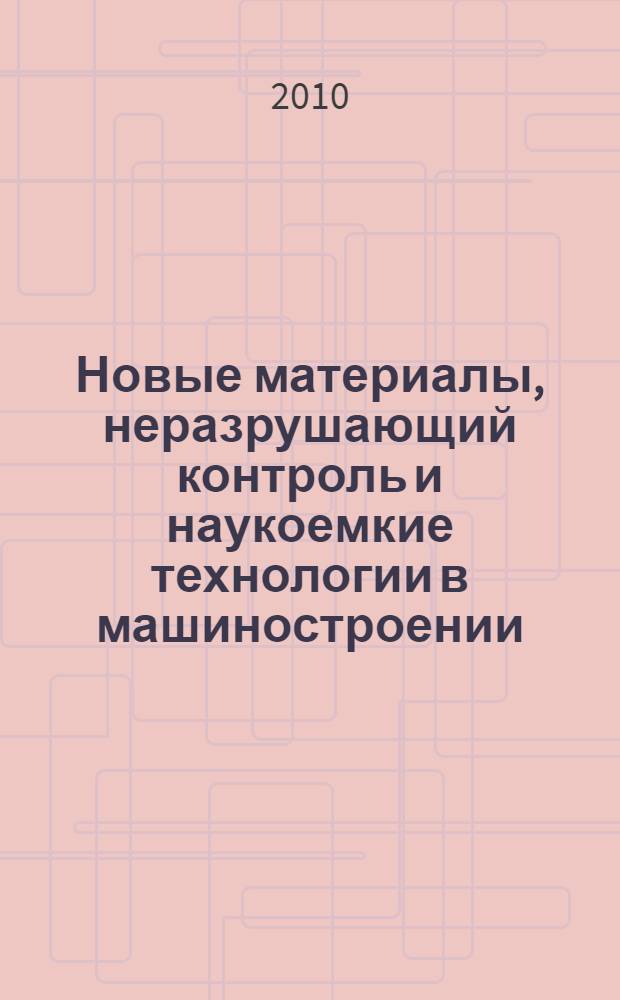 Новые материалы, неразрушающий контроль и наукоемкие технологии в машиностроении (МКТМ-2010) : материалы V научно-технической интернет-конференции с международным участием, 23-26 ноября 2010 г