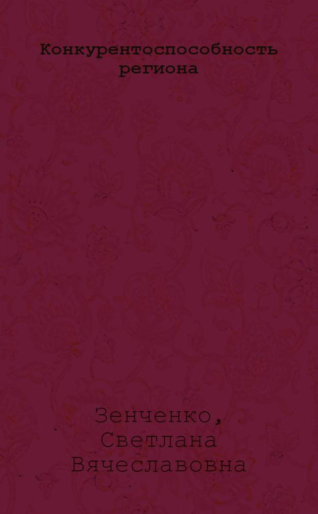 Конкурентоспособность региона: теоретико-методологические аспекты формирования и оценки : монография