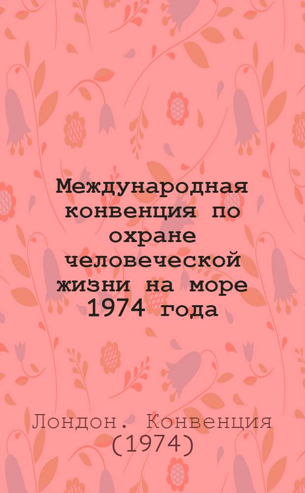 Международная конвенция по охране человеческой жизни на море 1974 года = International convention for the safety of life at sea, 1974 : СОЛАС : текст, измененный Протоколом 1988 г. к ней, с поправками