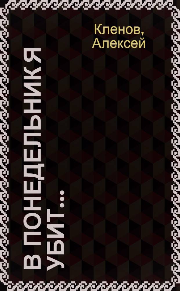 В понедельник я убит ... : роман. Глухая стена : роман