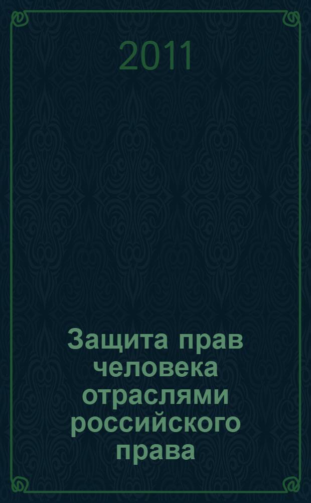 Защита прав человека отраслями российского права : материалы Третьей межвузовской научно-практической конференции студентов и молодых ученых (10 декабря 2010 года) : сборник статей