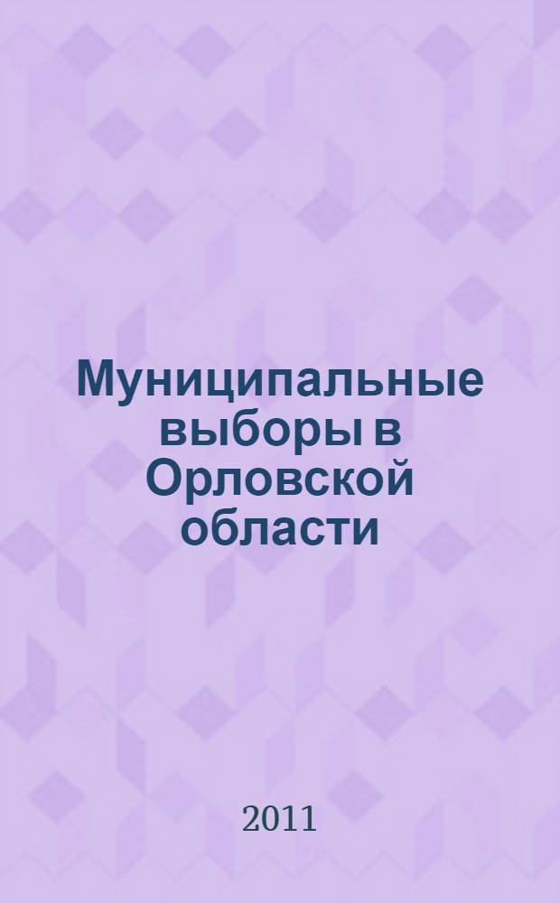 Муниципальные выборы в Орловской области: итоги и уроки : материалы "круглого стола", 5 апреля 2011 г