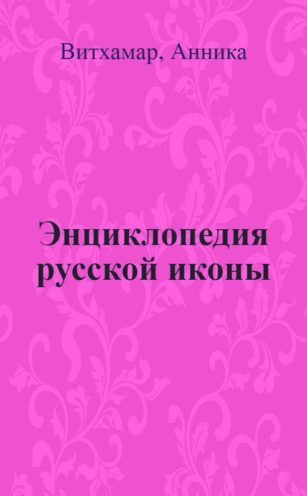 Энциклопедия русской иконы : история, сюжеты, школы, художественные особенности