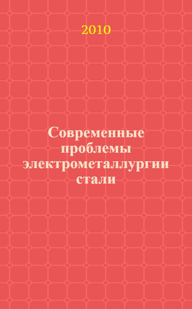 Современные проблемы электрометаллургии стали : материалы XIV Международной конференции
