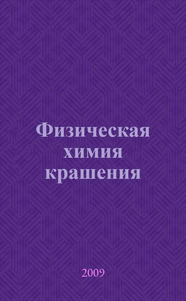 Физическая химия крашения : учебное пособие : учебно-методический комплекс по специальности 240202.65 "Химическая технология и оборудование отделочного производства", 280202.65 "Инженерная защита окружающей среды" и направлению 240100 "Химическая технология и биотехнология"