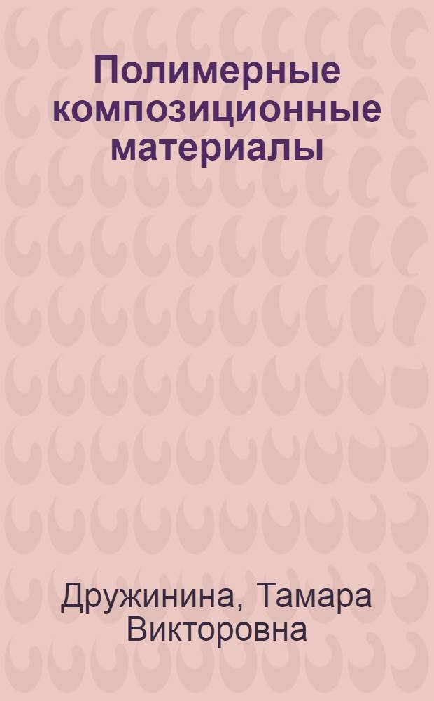 Полимерные композиционные материалы: основные понятия, получение и свойства полимерных матриц : учебное пособие : учебно-методический комплекс по специальности 240201.65 "Технология и оборудование производства химических волокон и композиционных материалов на их основе" и направлению 240100 "Химическая технология и биотехнология"