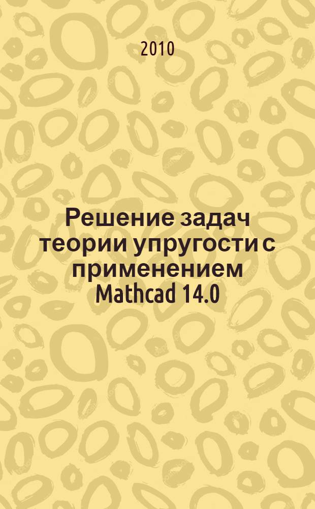 Решение задач теории упругости с применением Mathcad 14.0 : учебное пособие