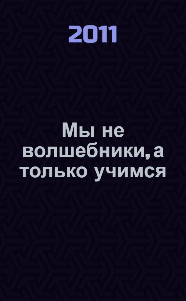 Мы не волшебники, а только учимся : роман