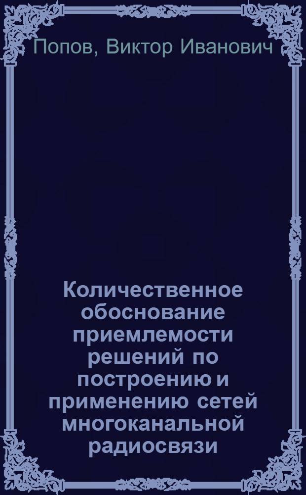 Количественное обоснование приемлемости решений по построению и применению сетей многоканальной радиосвязи : монография
