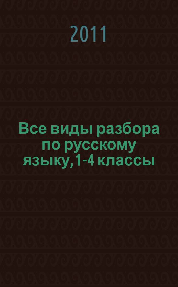 Все виды разбора по русскому языку, 1-4 классы : разбор слова по составу, морфологический разбор, фонетический разбор, разбор простого предложения