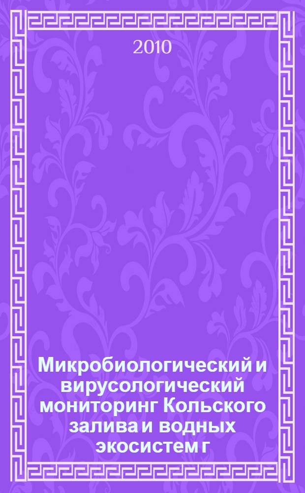 Микробиологический и вирусологический мониторинг Кольского залива и водных экосистем г. Мурманска : монография для студентов, обучающихся по специальностям 020201.65 "Биология", 020803.65 "Биоэкология", 020209.65 "Микробиология", аспирантов направлений 03.00.16 "Экология" и 03.00.18 "Гидробиология"