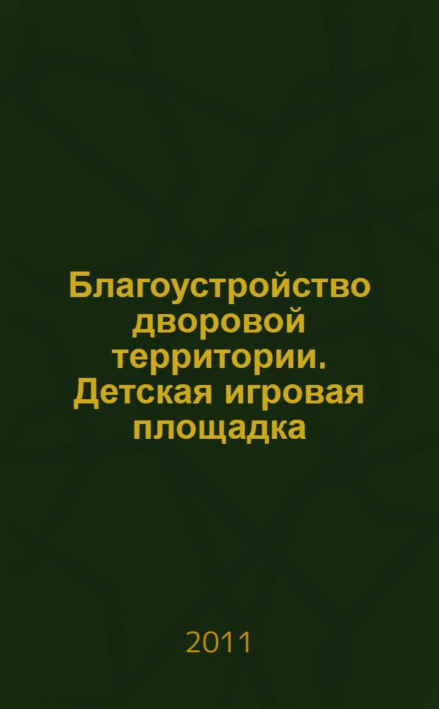 Благоустройство дворовой территории. Детская игровая площадка : учебное пособие : для студентов второго курса архитектурного факультета по специальностям: 270301 "Архитектура", 270302 "Дизайн архитектурной среды", 270303 "Реставрация и реконструкция архитектурного наследия"