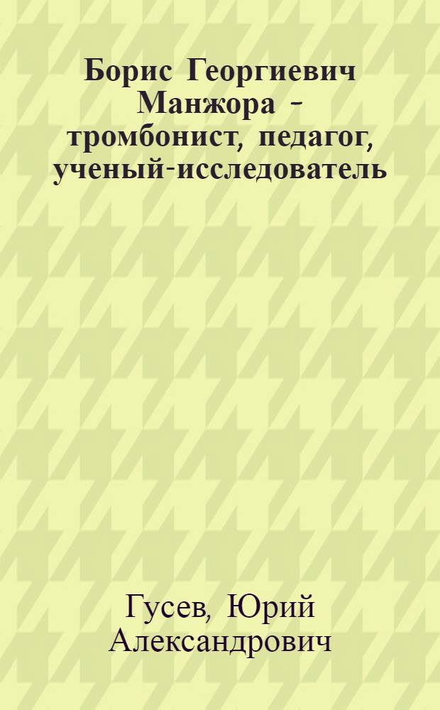 Борис Георгиевич Манжора - тромбонист, педагог, ученый-исследователь : к 90-летию со дня рождения