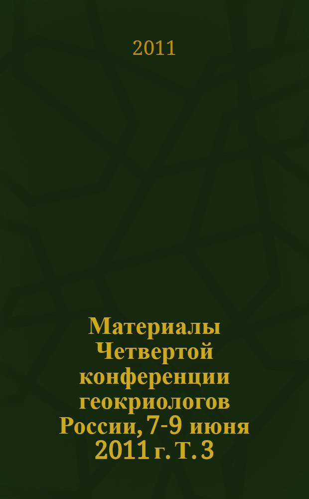 Материалы Четвертой конференции геокриологов России, 7-9 июня 2011 г. Т. 3