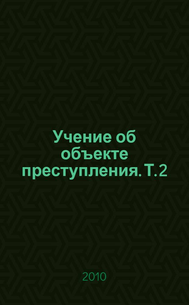 Учение об объекте преступления. Т. 2 : Объект преступления: роль в составе преступления, законодательстве и его реализации