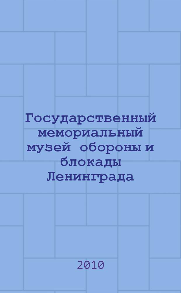 Государственный мемориальный музей обороны и блокады Ленинграда : краткий исторический очерк