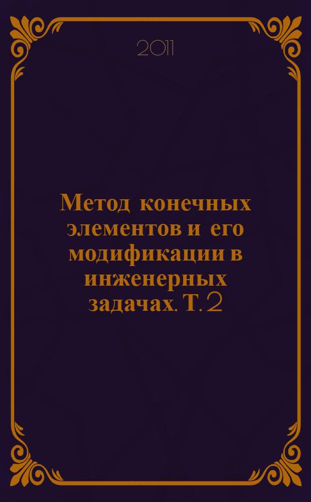 Метод конечных элементов и его модификации в инженерных задачах. Т. 2 : Развитие метода конечных элементов и его применение в прикладных задачах строительства (избранные задачи строительной механики, температурные поля, тепло- и массоперенос, мерзлотоведение)