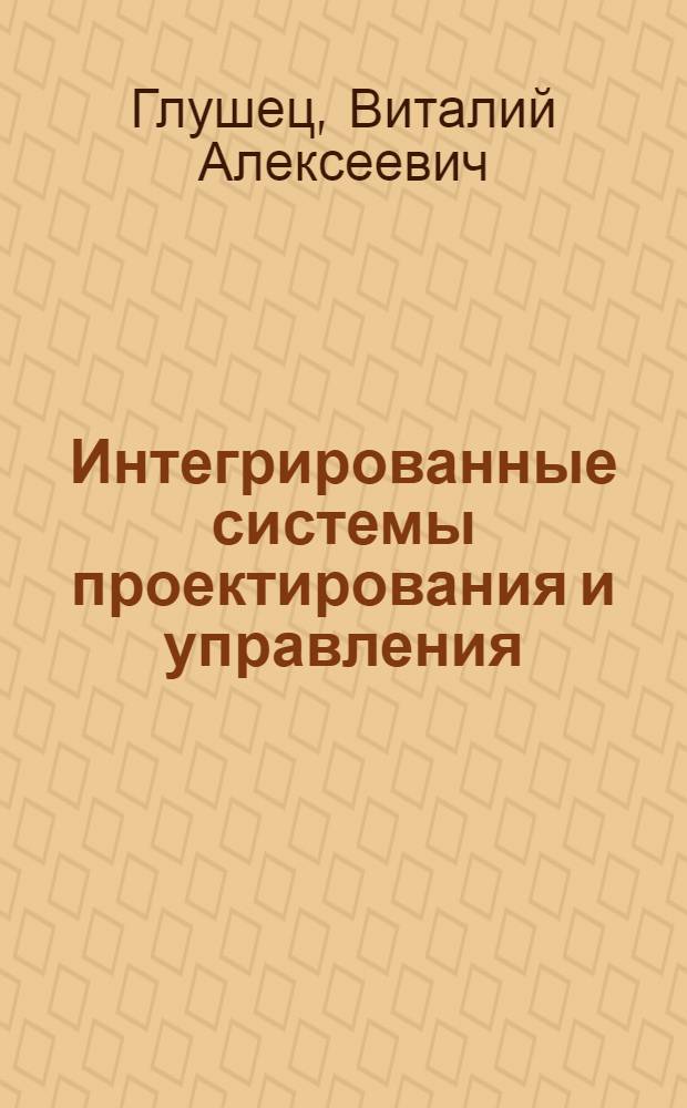 Интегрированные системы проектирования и управления : учебное пособие : для студентов всех форм обучения по специальности 220301 "Автоматизация технологических процессов и производств (строительство)"