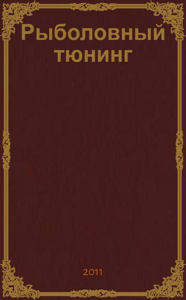 Рыболовный тюнинг : несложный тюнинг спиннинговых приманок, самостоятельное изготовление воблеров и блесен, усовершенствование комплектующих разных снастей, маленькие хитрости по доработке рыболовного снаряжения : сборник