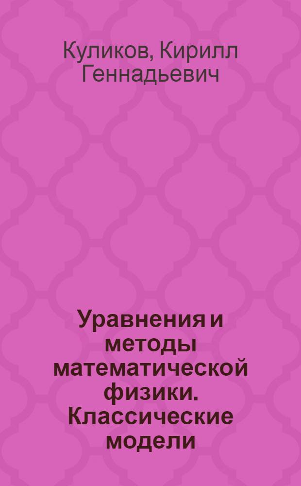 Уравнения и методы математической физики. Классические модели : учебное пособие для студентов высших учебных заведений, обучающихся по направлению подготовки магистров "Системный анализ и управление"